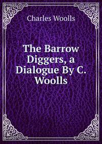 The Barrow Diggers, a Dialogue By C. Woolls