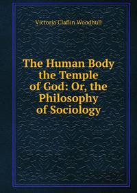 The Human Body the Temple of God: Or, the Philosophy of Sociology