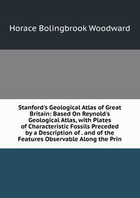 Stanford's Geological Atlas of Great Britain: Based On Reynold's Geological Atlas, with Plates of Characteristic Fossils Preceded by a Description of . and of the Features Observable Along the Prin