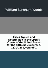 Cases Argued and Determined in the Circuit Courts of the United States for the Fifth Judicial Circuit. 1870-1883, Volume 1
