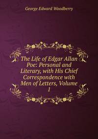 The Life of Edgar Allan Poe: Personal and Literary, with His Chief Correspondence with Men of Letters, Volume 1