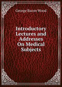 Introductory Lectures and Addresses On Medical Subjects