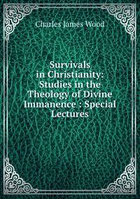 Survivals in Christianity: Studies in the Theology of Divine Immanence : Special Lectures