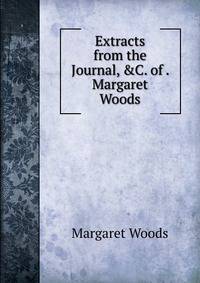 Extracts from the Journal, &amp;C. of . Margaret Woods
