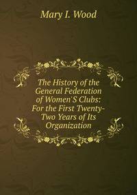 The History of the General Federation of Women'S Clubs: For the First Twenty-Two Years of Its Organization