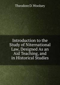 Introduction to the Study of Niternational Law, Designed As an Aid Teaching, and in Historical Studies