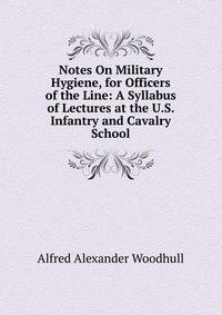 Notes On Military Hygiene, for Officers of the Line: A Syllabus of Lectures at the U.S. Infantry and Cavalry School