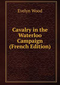 Cavalry in the Waterloo Campaign (French Edition)
