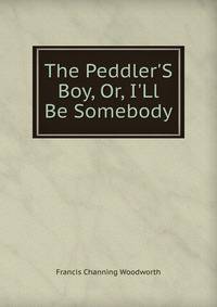 The Peddler'S Boy, Or, I'Ll Be Somebody