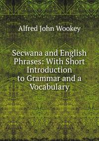 Secwana and English Phrases: With Short Introduction to Grammar and a Vocabulary