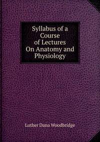 Syllabus of a Course of Lectures On Anatomy and Physiology