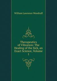 Therapeutics of Vibration: The Healing of the Sick, an Exact Science, Volume 1