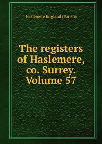 The registers of Haslemere, co. Surrey. Volume 57