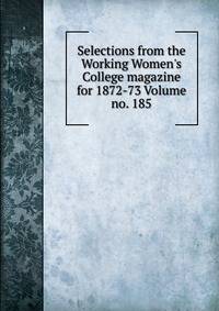 Selections from the Working Women's College magazine for 1872-73 Volume no. 185