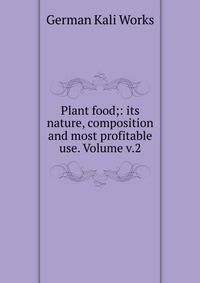 Plant food;: its nature, composition and most profitable use. Volume v.2