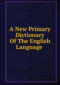 A New Primary Dictionary Of The English Language .