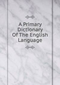 A Primary Dictionary Of The English Language
