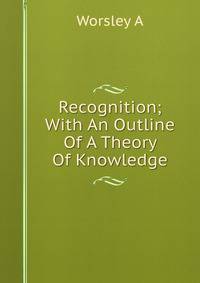 Recognition; With An Outline Of A Theory Of Knowledge