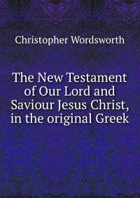 The New Testament of Our Lord and Saviour Jesus Christ, in the original Greek