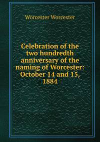 Celebration of the two hundredth anniversary of the naming of Worcester: October 14 and 15, 1884