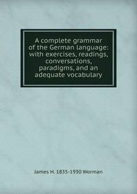 A complete grammar of the German language: with exercises, readings, conversations, paradigms, and an adequate vocabulary