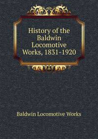 History of the Baldwin Locomotive Works, 1831-1920
