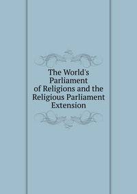The World's Parliament of Religions and the Religious Parliament Extension