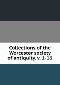 Collections of the Worcester society of antiquity. v. 1-16