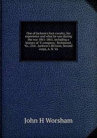 One of Jackson's foot cavalry; his experience and what he saw during the war 1861-1865, including a history of "F company," Richmond, Va., 21st . Jackson's division, Second corps, A. N. Va.
