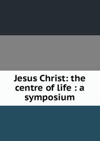 Jesus Christ: the centre of life : a symposium