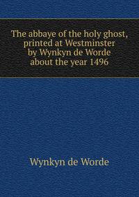 The abbaye of the holy ghost, printed at Westminster by Wynkyn de Worde about the year 1496