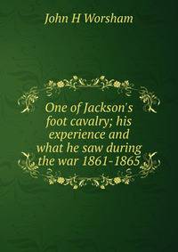 One of Jackson's foot cavalry; his experience and what he saw during the war 1861-1865