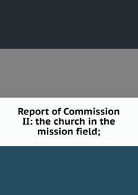 Report of Commission II: the church in the mission field;