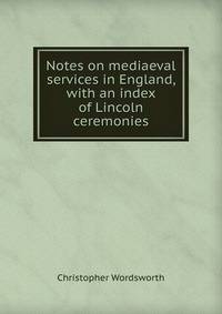 Notes on mediaeval services in England, with an index of Lincoln ceremonies
