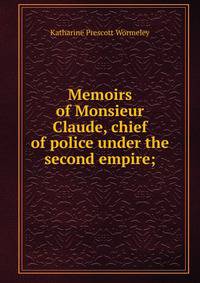 Memoirs of Monsieur Claude, chief of police under the second empire;