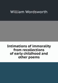 Intimations of immorality from recollections of early childhood and other poems