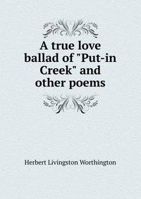 A true love ballad of "Put-in Creek" and other poems