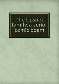 The Upshot family, a serio-comic poem