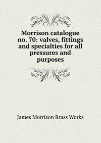 Morrison catalogue no. 70: valves, fittings and specialties for all pressures and purposes