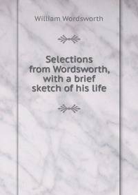 Selections from Wordsworth, with a brief sketch of his life