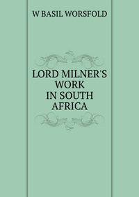 LORD MILNER'S WORK IN SOUTH AFRICA