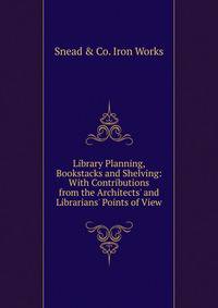 Library Planning, Bookstacks and Shelving: With Contributions from the Architects' and Librarians' Points of View