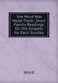 'the Word Was Made Flesh', Short Family Readings On the Gospels for Each Sunday