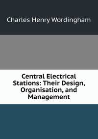 Central Electrical Stations: Their Design, Organisation, and Management