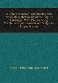 A Comprehensive Pronouncing and Explanatory Dictionary of the English Language: With Pronouncing Vocabularies of Classical and Scripture Proper Names