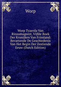 Worp Tyaerda Van Rinsumageest, Vijfde Boek Der Kronijken Van Friesland: Bevattende De Geschiedenis Van Het Begin Der Zestiende Eeuw (Dutch Edition)