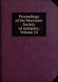 Proceedings of the Worcester Society of Antiquity, Volume 24