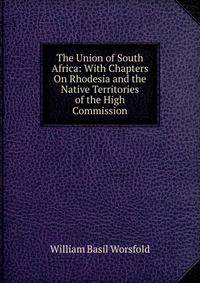 The Union of South Africa: With Chapters On Rhodesia and the Native Territories of the High Commission