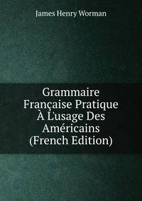 Grammaire Fran?aise Pratique ? L'usage Des Am?ricains (French Edition)