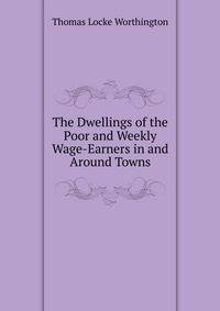 The Dwellings of the Poor and Weekly Wage-Earners in and Around Towns